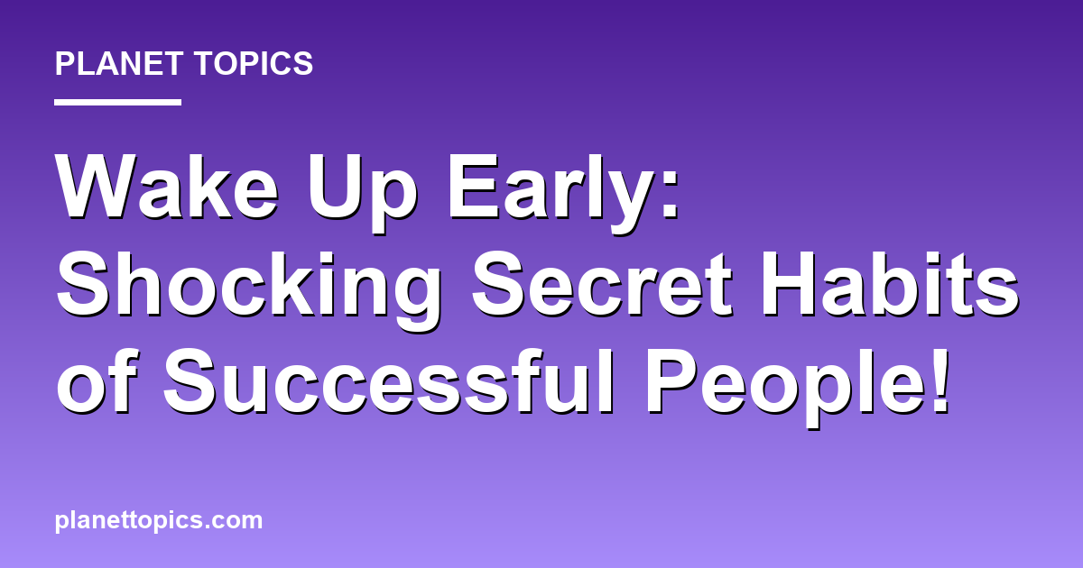 Wake Up Early: Shocking Secret Habits of Success Featured Image