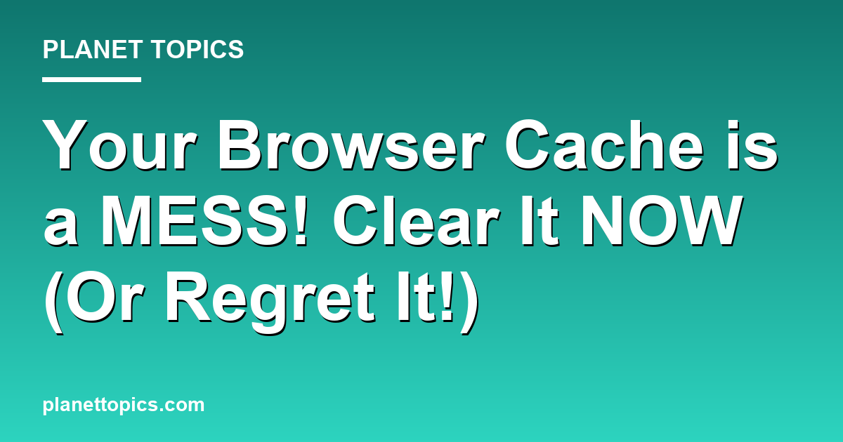 Your Browser Cache is a MESS! Clear It NOW (Or R Featured Image