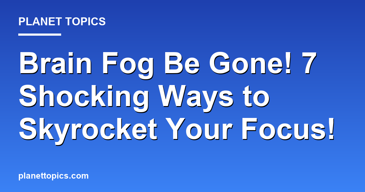 Brain Fog Be Gone! 7 Shocking Ways to Skyrocket Featured Image