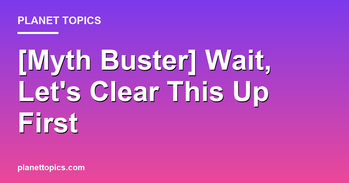 [Myth Buster] Wait, Lets Clear This Up First Featured Image