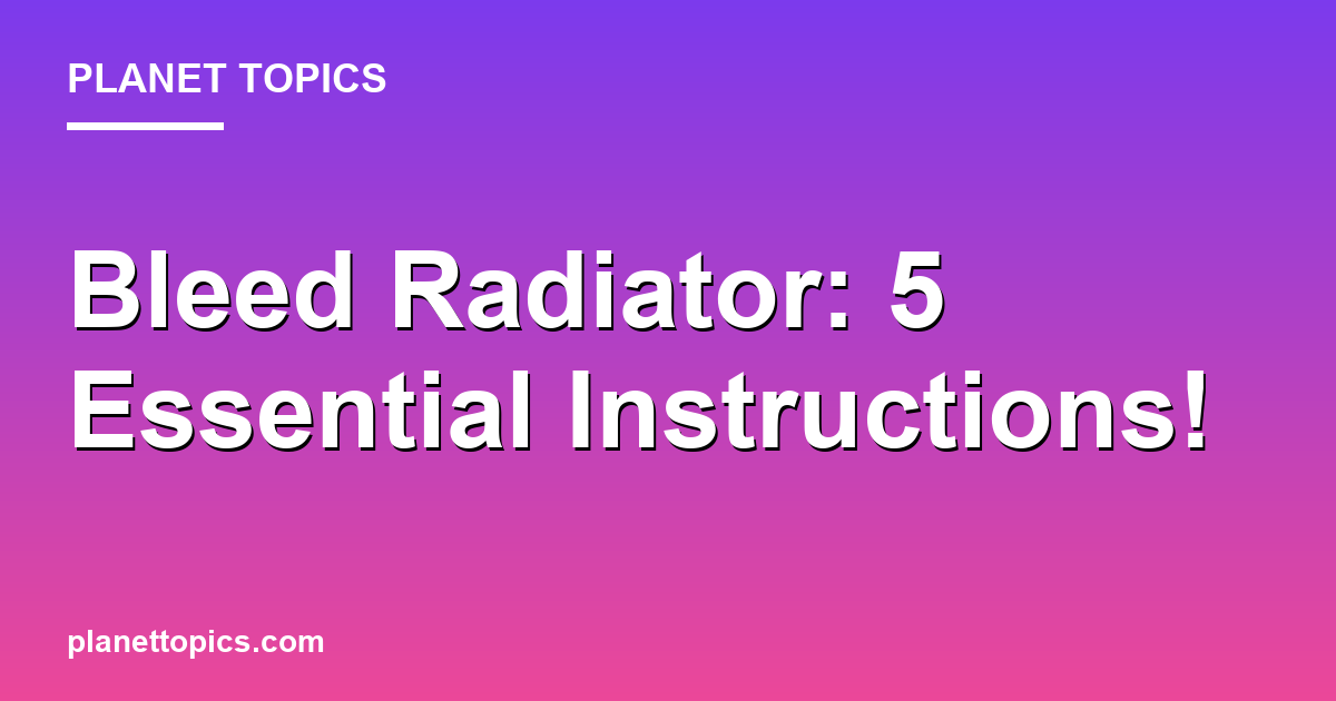 Bleed Radiator: 5 Essential Instructions! Featured Image