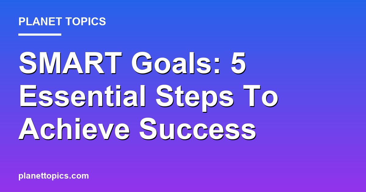 SMART Goals: 5 Essential Steps To Achieve Success Featured Image
