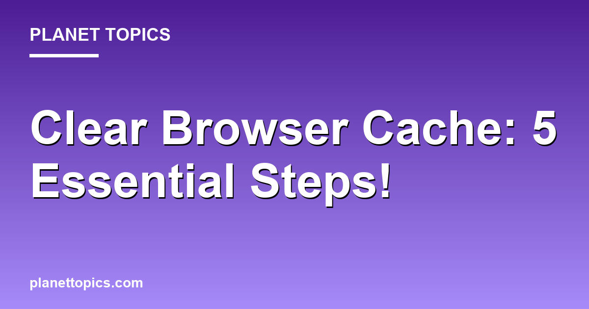 Clear Browser Cache: 5 Essential Steps! Featured Image