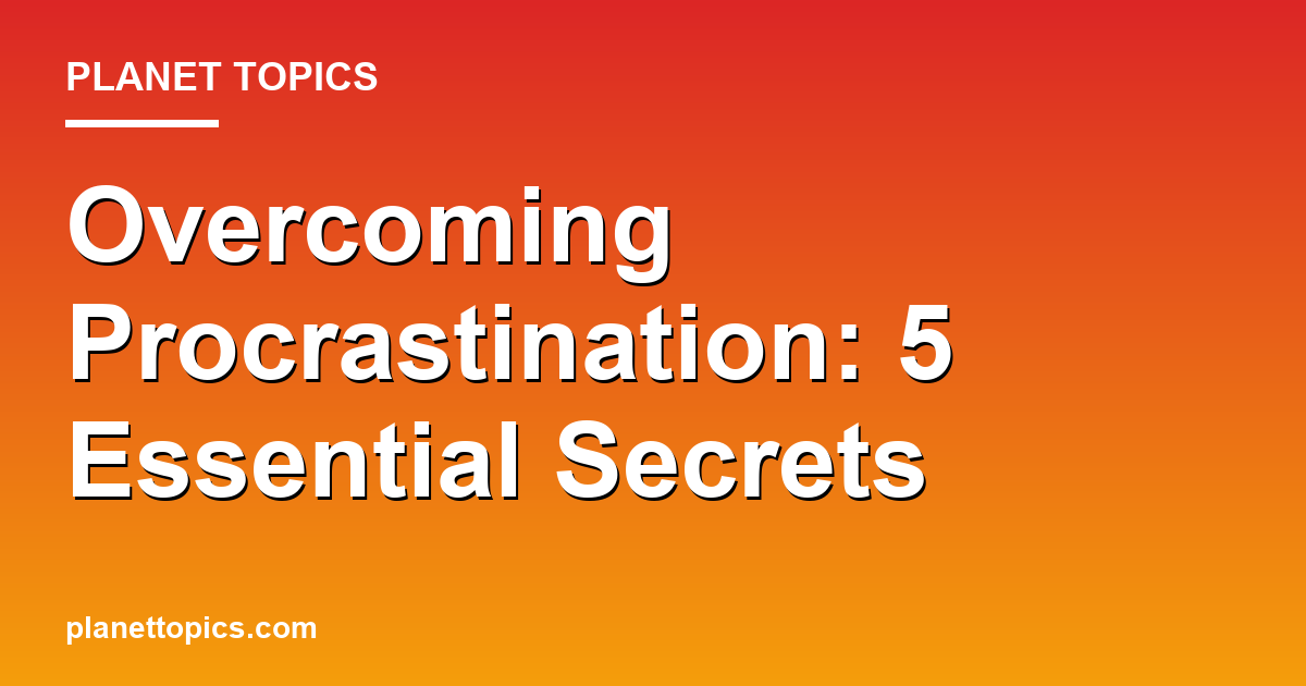 Overcoming Procrastination: 5 Essential Secrets Featured Image