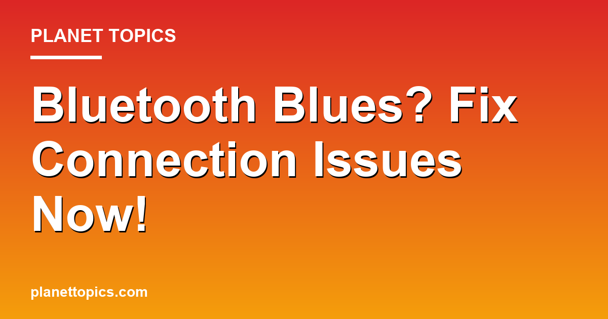 Bluetooth Blues? Fix Connection Issues Now! Featured Image