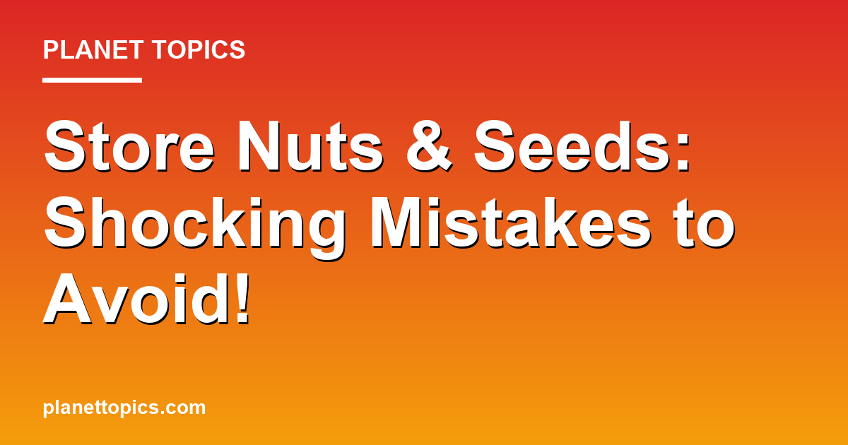 Store Nuts & Seeds: Shocking Mistakes to Avoid! Featured Image