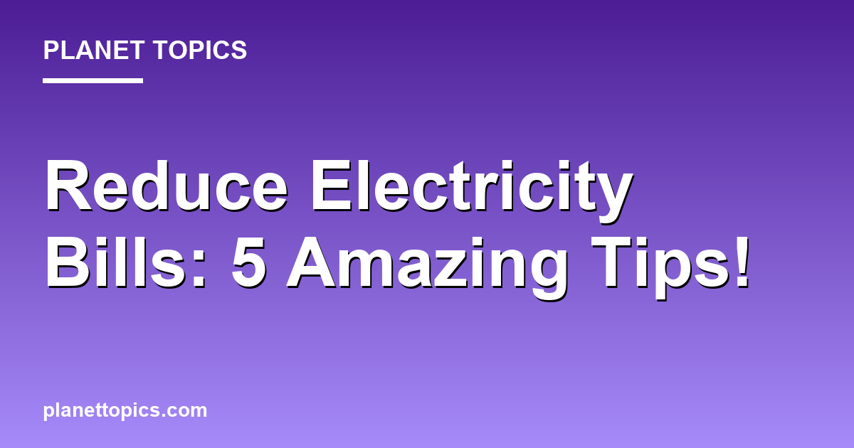 Reduce Electricity Bills: 5 Amazing Tips! Featured Image