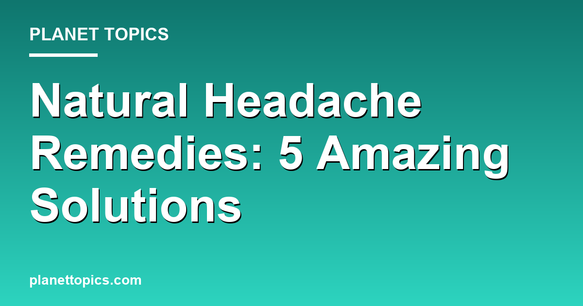 Natural Headache Remedies: 5 Amazing Solutions Featured Image