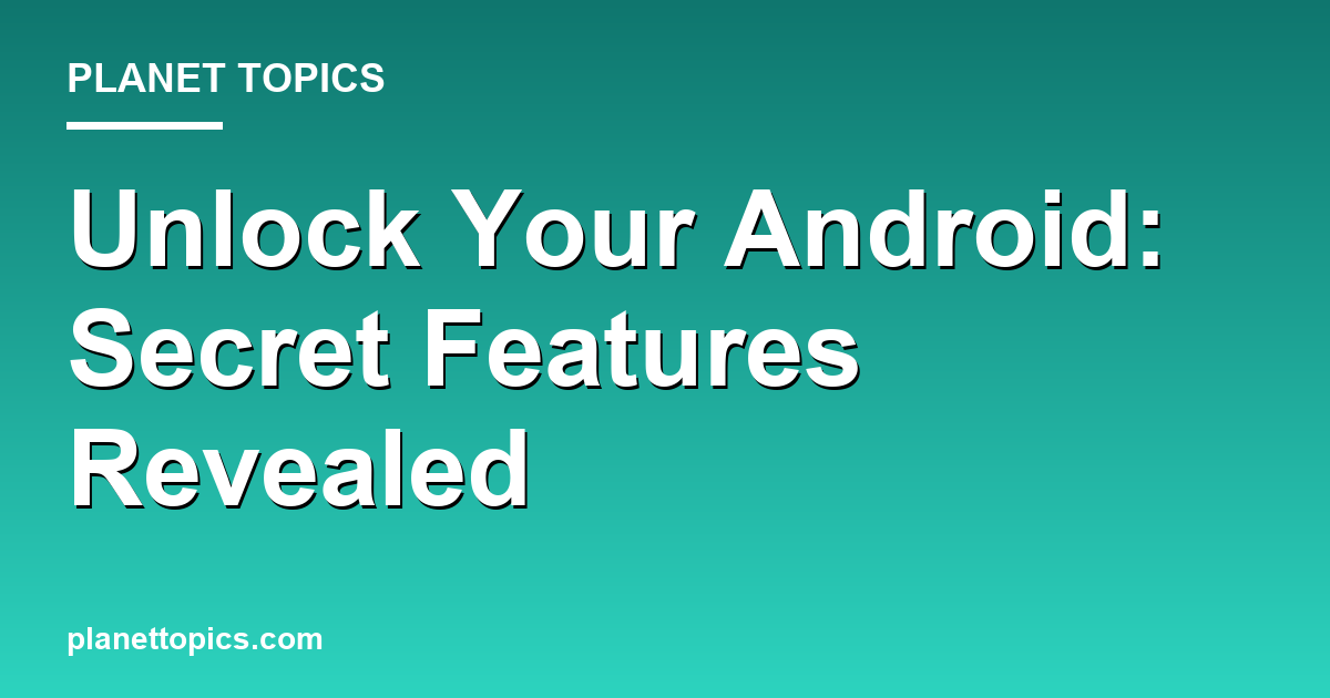 Practical tips about Hidden Android features you should know