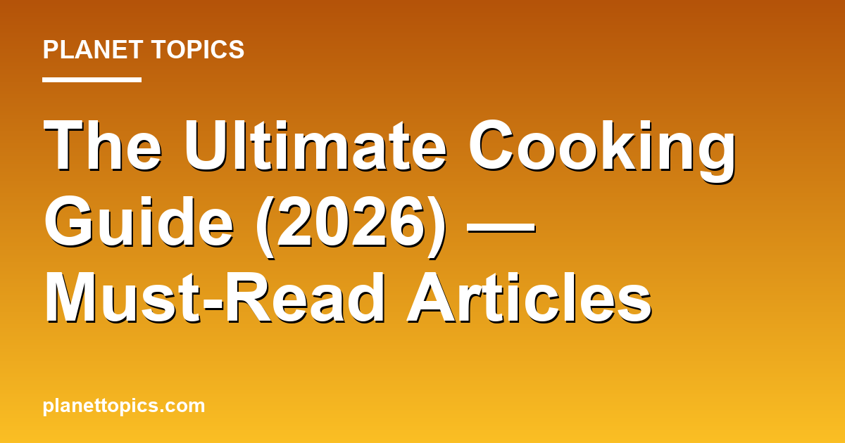The Ultimate Cooking Guide (2026) — Must-Read Articles